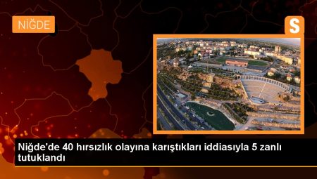 Niğde’de 40 hırsızlık olayına karıştıkları savıyla 5 zanlı tutuklandı